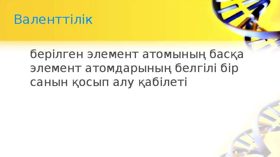 Валенттілік берілген элемент атомының басқа элемент атомдарының белгілі бір санын қосып алу қабілеті