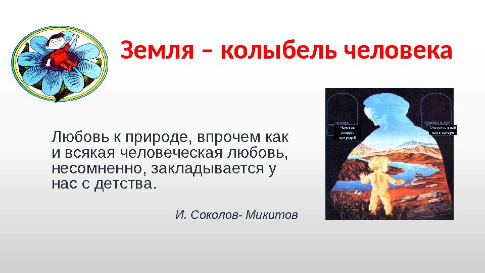 Земля – колыбель человека Любовь к природе, впрочем как и всякая человеческая любовь, несомненно, закладывается у нас с детст