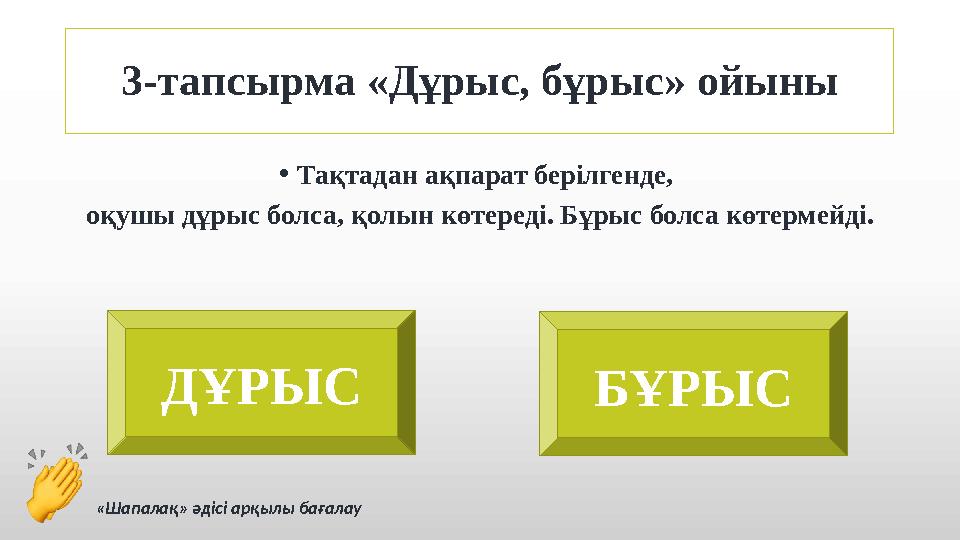 3-тапсырма «Дұрыс, бұрыс» ойыны • Тақтадан ақпарат берілгенде, оқушы дұрыс болса, қолын көтереді. Бұрыс болса көтермейді. ДҰРЫС