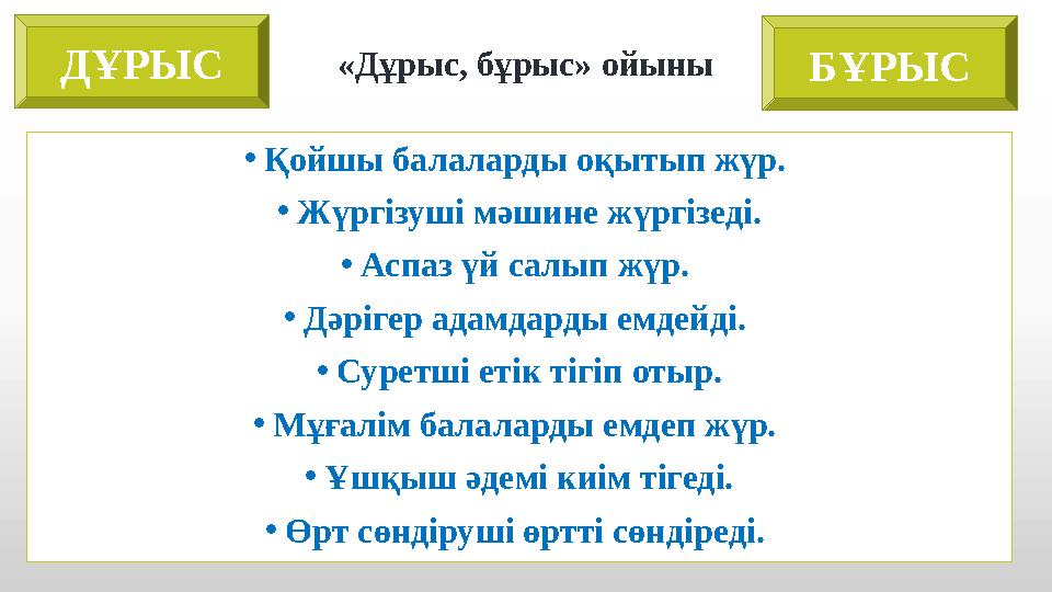 • Қойшы балаларды оқытып жүр. • Жүргізуші мәшине жүргізеді. • Аспаз үй салып жүр. • Дәрігер адамдарды емдейді. • Суретші етік