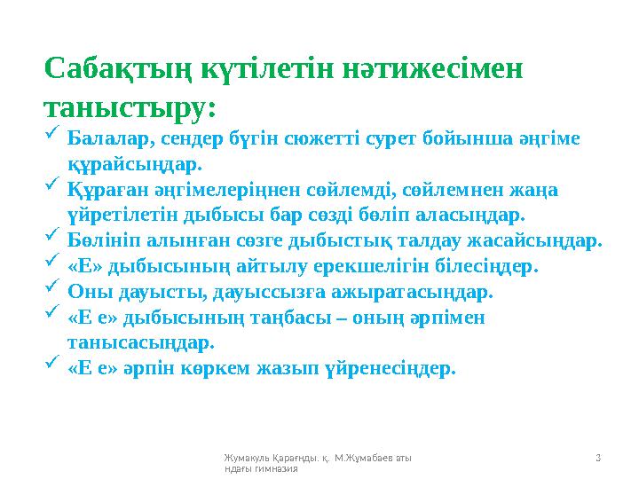 Жумакуль Қарағнды. қ. М.Жұмабаев аты ндағы гимназия 3Сабақтың күтілетін нәтижесімен таныстыру:  Балалар, сендер бүгін сю