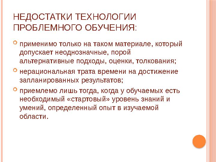 НЕДОСТАТКИ ТЕХНОЛОГИИ ПРОБЛЕМНОГО ОБУЧЕНИЯ:  применимо только на таком материале, который допускает неоднозначные, порой аль