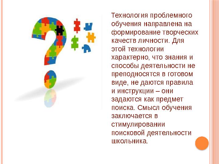 Технология проблемного обучения направлена на формирование творческих качеств личности. Для этой технологии характерно, что