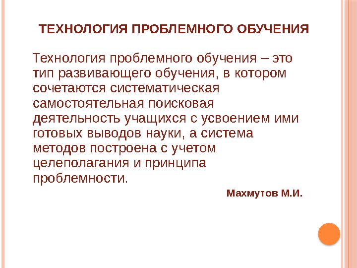 ТЕХНОЛОГИЯ ПРОБЛЕМНОГО ОБУЧЕНИЯ Технология проблемного обучения – это тип развивающего обучения, в котором сочетаются системат