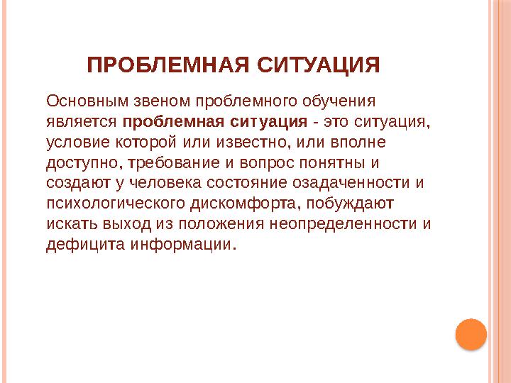 ПРОБЛЕМНАЯ СИТУАЦИЯ Основным звеном проблемного обучения является проблемная ситуация - это ситуация, условие которой или из