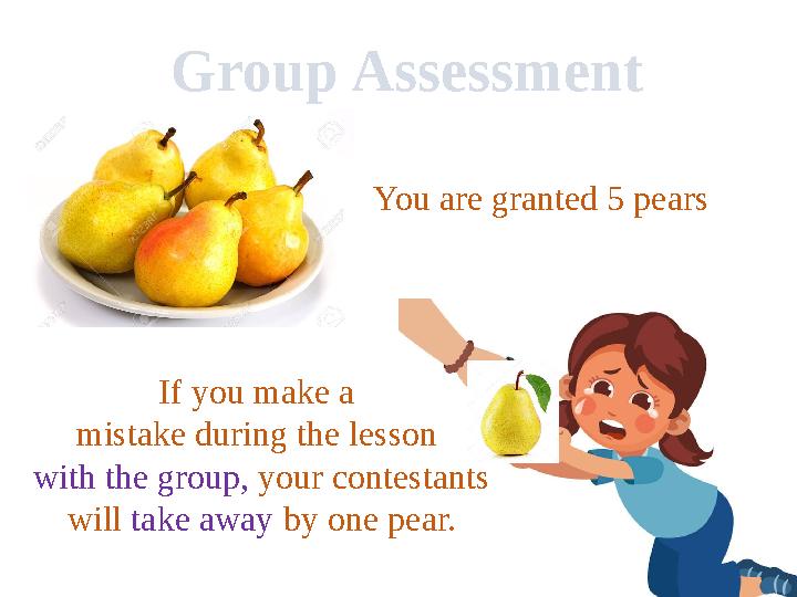 Group Assessment You are granted 5 pears If you make a mistake during the lesson with the group, your contestants will take