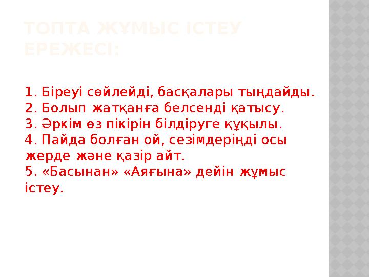 ТОПТА ЖҰМЫС ІСТЕУ ЕРЕЖЕСІ: 1. Біреуі сөйлейді, басқалары тыңдайды. 2. Болып жатқанға белсенді қатысу. 3. Әркім өз пікірін білді