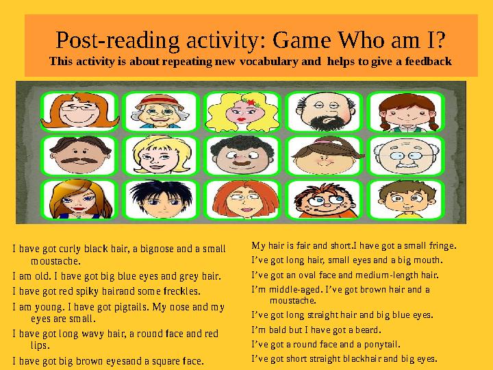 Post-reading activity: Game Who am I? This activity is about repeating new vocabulary and helps to give a feedback I have got c