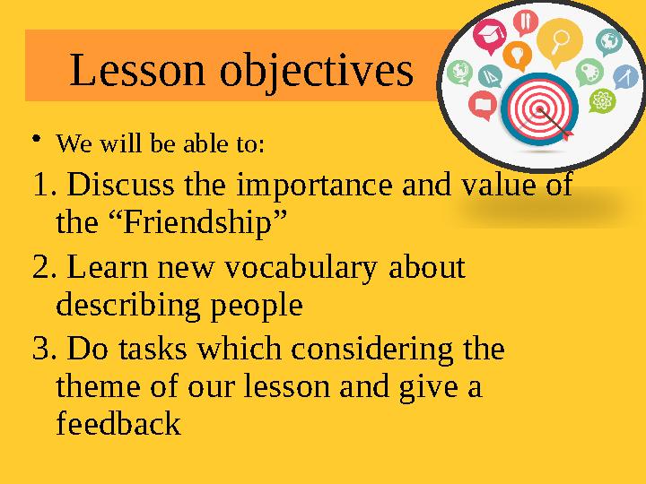 Lesson objectives • We will be able to: 1. Discuss the importance and value of the “Friendship” 2. Learn new vocabulary about
