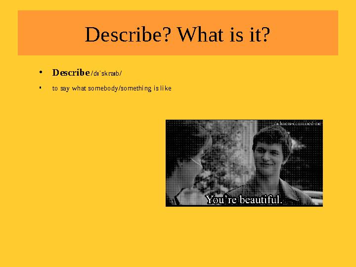 Describe? What is it? • Describe /dɪˈskraɪb/ • to say what somebody/something is like