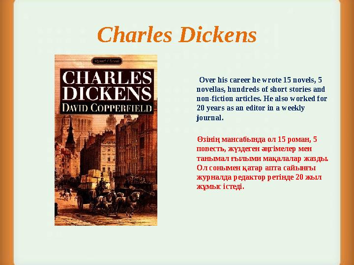 Charles Dickens Over his career he wrote 15 novels, 5 novellas, hundreds of short stories and non-fiction article
