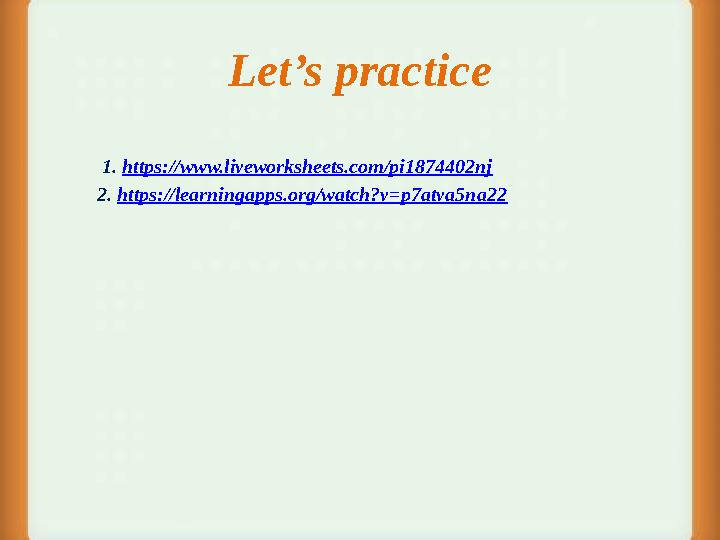 Let’s practice 1. https://www.liveworksheets.com/pi1874402nj 2. https://learningapps.org/watch?v=p7atva5