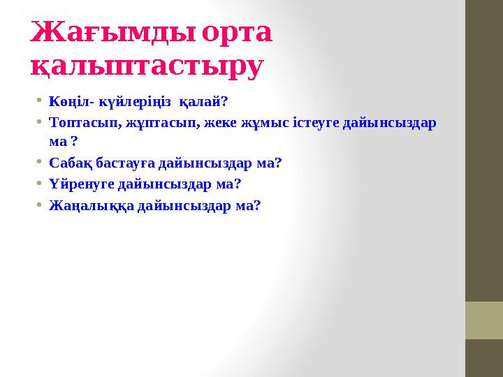 Жағымды орта қалыптастыру • Көңіл- күйлеріңіз қалай? • Топтасып, жұптасып, жеке жұмыс істеуге дайынсыздар ма ? • Сабақ ба