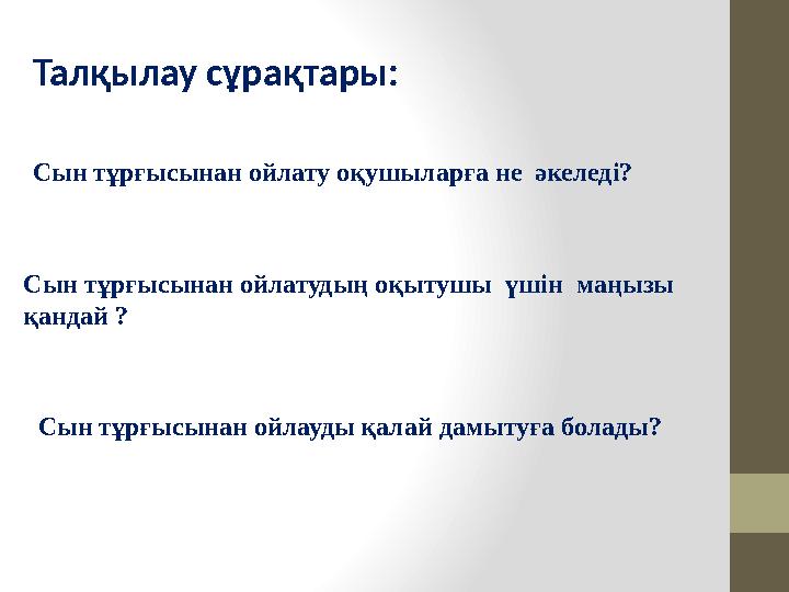 Сын тұрғысынан ойлату оқушыларға не әкеледі? Сын тұрғысынан ойлатудың оқытушы үшін маңызы қандай ? Сын тұрғысынан ойлауды қ