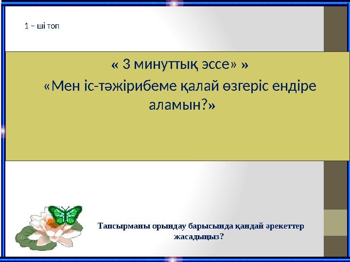 « 3 минуттық эссе» » «Мен іс-тәжірибеме қалай өзгеріс ендіре аламын? » Тапсырманы орындау барысында қандай әрекеттер