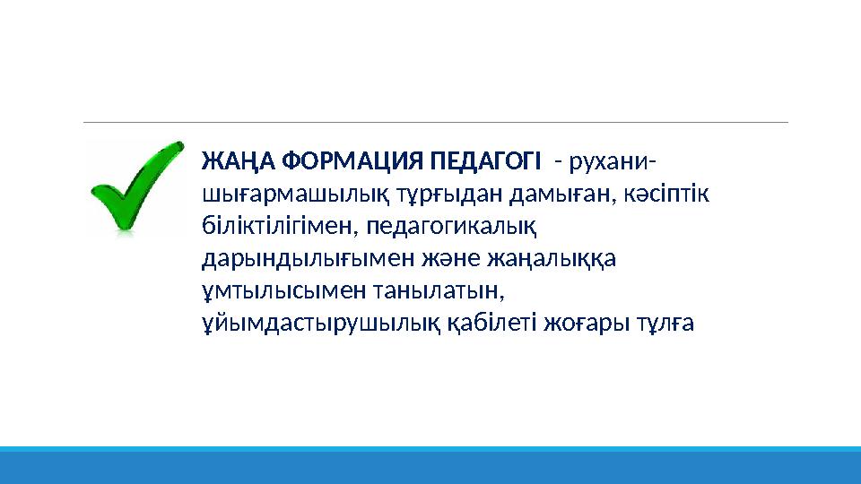 ЖАҢА ФОРМАЦИЯ ПЕДАГОГІ - рухани- шығармашылық тұрғыдан дамыған, кәсіптік біліктілігімен, педагогикалық дарындылығымен және ж