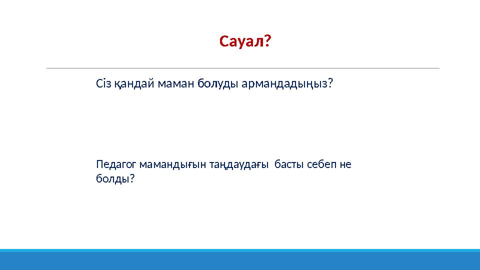 Сауал? Сіз қандай маман болуды армандадыңыз? Педагог мамандығын таңдаудағы басты себеп не болды?
