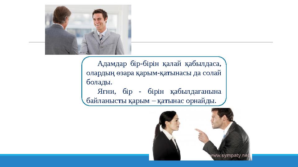 Адамдар бір-бірін қалай қабылдаса, олардың өзара қарым-қатынасы да солай болады. Яғни, бір - бірін қабылдағанына байл