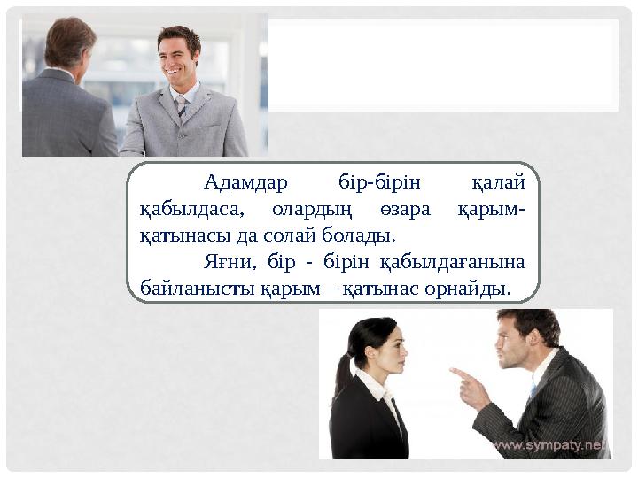 Адамдар бір-бірін қалай қабылдаса, олардың өзара қарым- қатынасы да солай болады. Яғни, бір - бірін қабылдағанына ба
