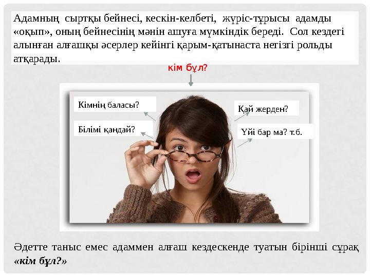 Әдетте таныс емес адаммен алғаш кездескенде туатын бірінші сұрақ «кім бұл?» Қай жерден?Кімнің баласы? Білімі қандай? кі