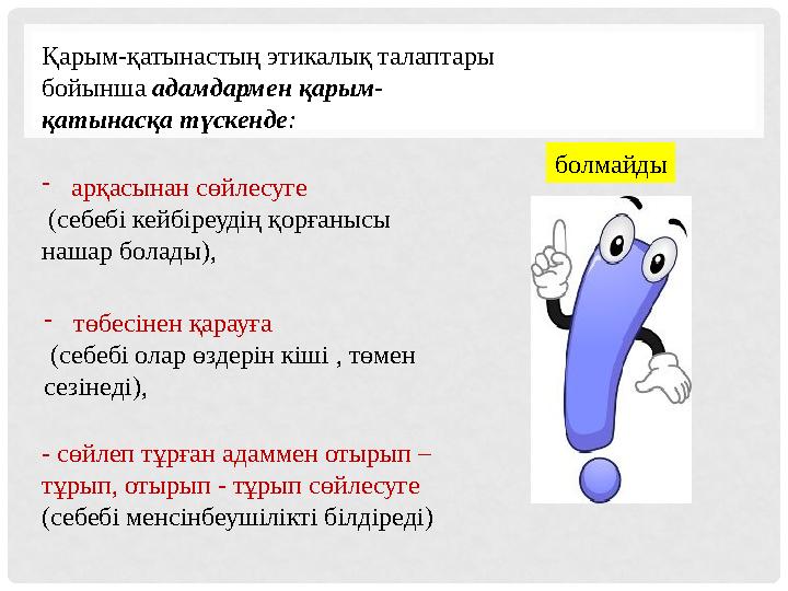 Қарым-қатынастың этикалық талаптары бойынша адамдармен қарым- қатынасқа түскенде : болмайды - арқасынан сөйлесуге (себе