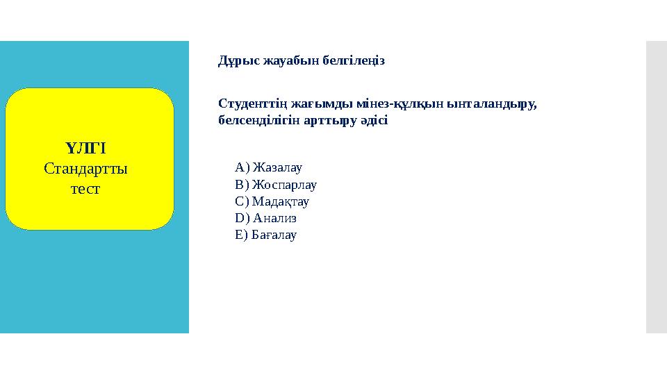 Дұрыс жауабын белгілеңіз Студенттің жағымды мінез-құлқын ынталандыру, белсенділігін арттыру әдісі A ) Жазалау B ) Жоспарлау C )