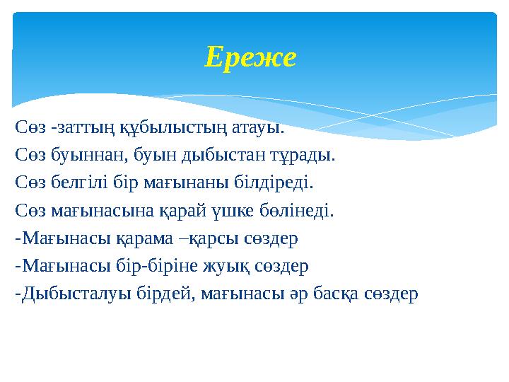 Сөз -заттың құбылыстың атауы. Сөз буыннан, буын дыбыстан тұрады. Сөз белгілі бір мағынаны білдіреді. Сөз мағынасына қарай үшке