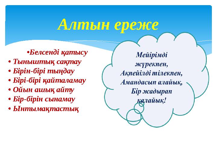 • Белсенді қатысу • Тыныштық сақтау • Бірін-бірі тыңдау • Бірі-бірі қайталамау • Ойын ашық айту • Бір-бірін сынамау • Ын