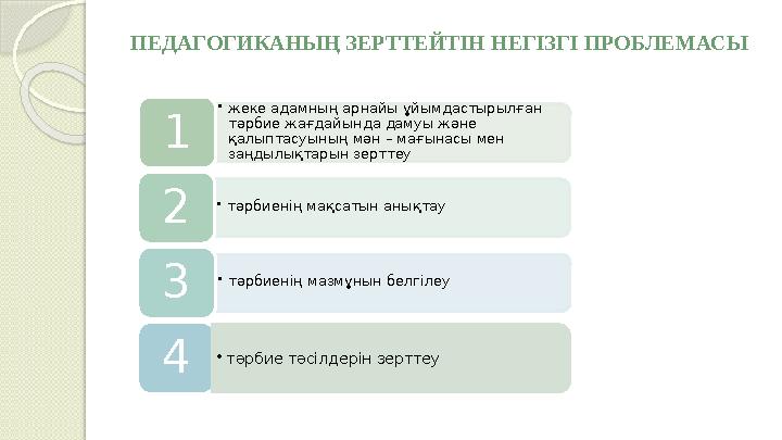 ПЕДАГОГИКАНЫҢ ЗЕРТТЕЙТІН НЕГІЗГІ ПРОБЛЕМАСЫ • жеке адамның арнайы ұйымдастырылған тәрбие жағдайында дамуы және қалыптасуының м