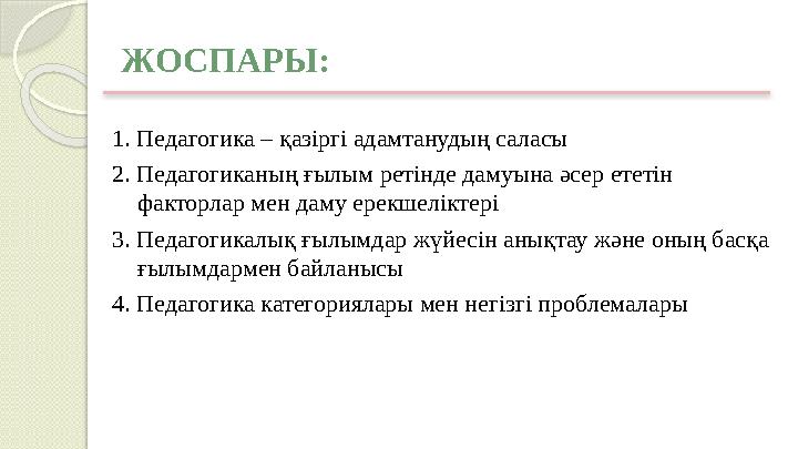 ЖОСПАРЫ: 1. Педагогика – қазіргі адамтанудың саласы 2 . Педагогиканың ғылым ретінде дамуына әсер ететін факторлар мен даму ере