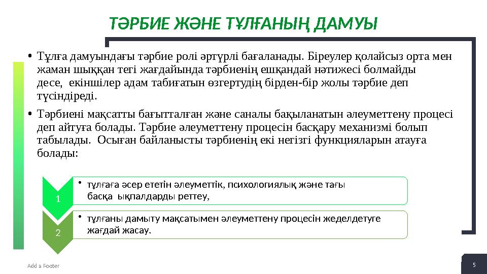 5Add a Footer 2 + 5ТӘРБИЕ ЖӘНЕ ТҰЛҒАНЫҢ ДАМУЫ • Тұлға дамуындағы тәрбие ролі әртүрлі бағаланады. Біреулер қолайсыз орта мен жам