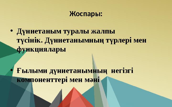 Жоспары: • Дүниетаным туралы жалпы түсінік. Дүниетанымның түрлері мен функциялары • Ғылыми дүниетанымның негізгі компонентте