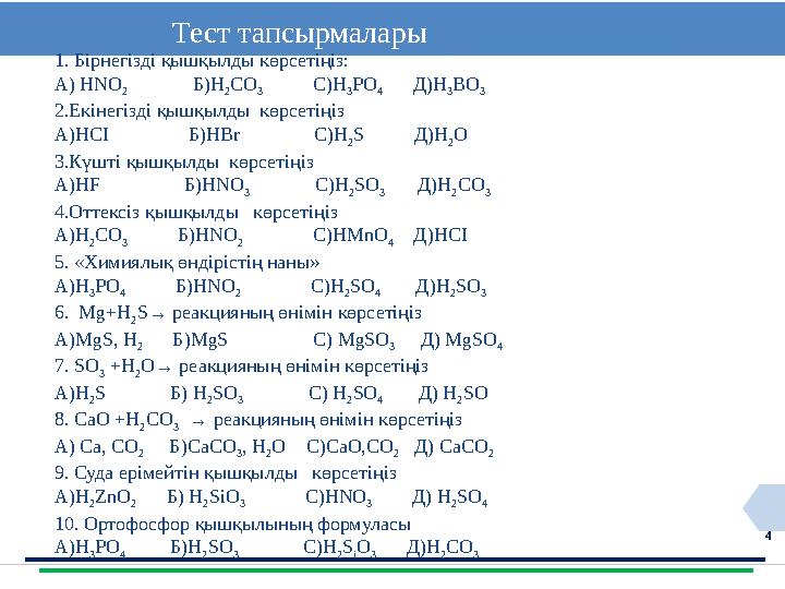 4 Тест тапсырмалары 1. Бірнегізді қышқылды көрсетіңіз: А) HNO 2 Б) H 2 CO 3 С) H 3 P O 4