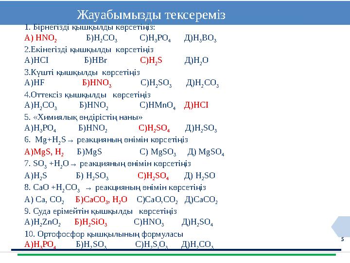5 Жауабымызды тексереміз 1. Бірнегізді қышқылды көрсетіңіз: А) HNO 2 Б) H 2 CO 3 С) H 3