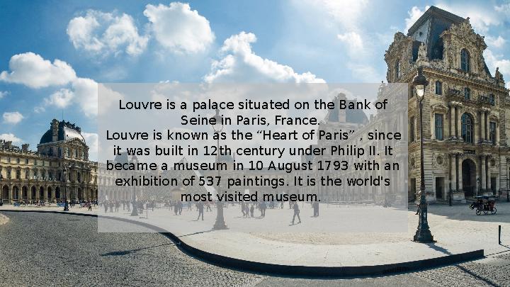 Louvre is a palace situated on the Bank of Seine in Paris, France. Louvre is known as the “Heart of Paris” , since it was b
