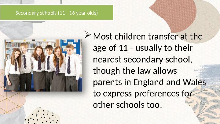  Most children transfer at the age of 11 - usually to their nearest secondary school, though the law allows parents in Engl