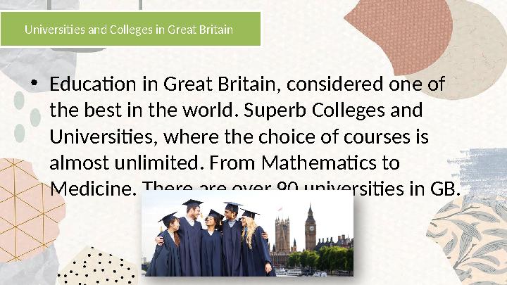 • Education in Great Britain, considered one of the best in the world. Superb Colleges and Universities, where the choice of c