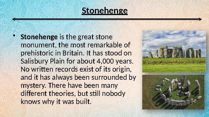 Stonehenge • Stonehenge is the great stone monument, the most remarkable of prehistoric in Britain. It has stood on Salisbur