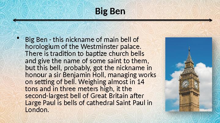 Big Ben • Big Ben - this nickname of main bell of horologium of the Westminster palace. There is tradition to baptize church b