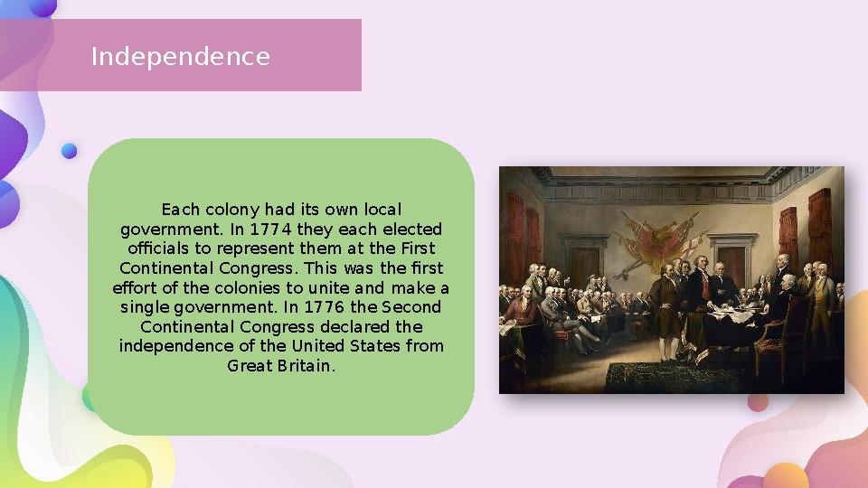 Independence Each colony had its own local government. In 1774 they each elected officials to represent them at the First Con