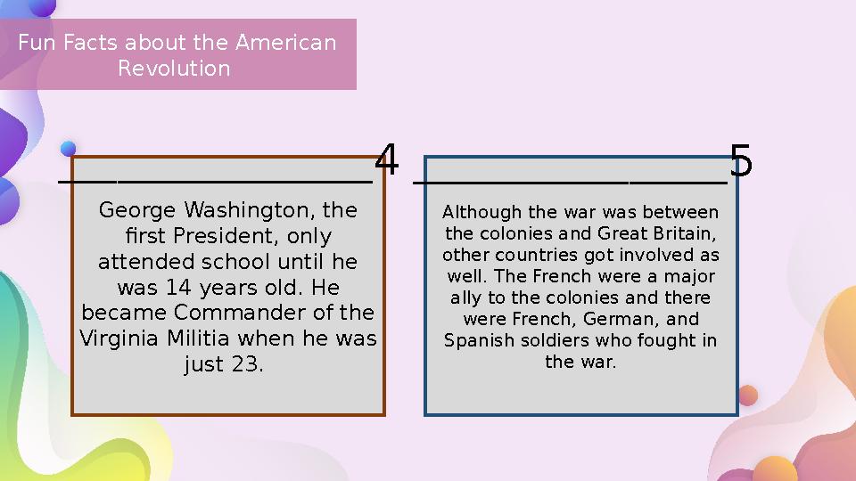 Fun Facts about the American Revolution George Washington, the first President, only attended school until he was 14 years