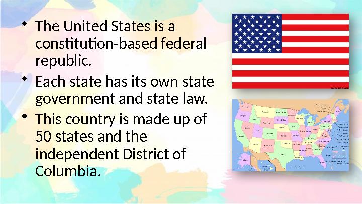 • The United States is a constitution-based federal republic. • Each state has its own state government and state law. • This