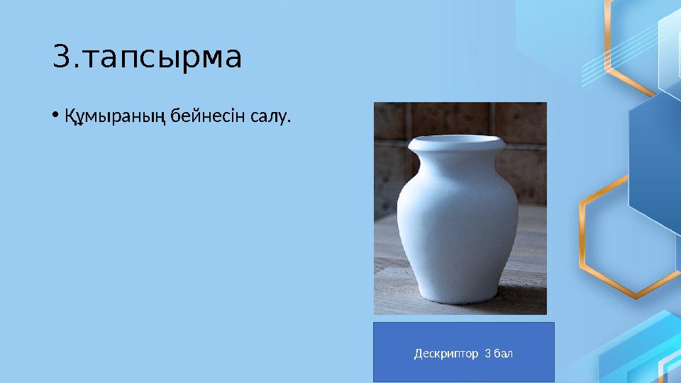 3.тапсырма • Құмыраның бейнесін салу. Дескриптор 3 бал