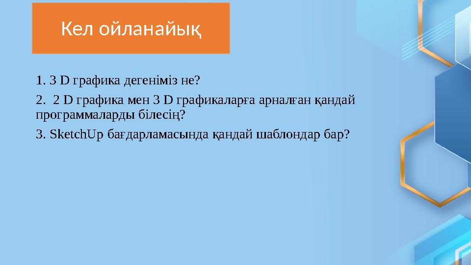 1. 3 D графика дегеніміз не? 2. 2 D графика мен 3 D графикаларға арналған қандай программаларды білесің? 3. SketchUp бағд