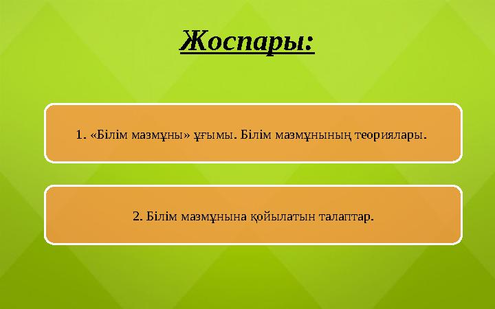Жоспары: 1. «Білім мазмұны» ұғымы. Білім мазмұнының теориялары. 2. Білім мазмұнына қойылатын талаптар.