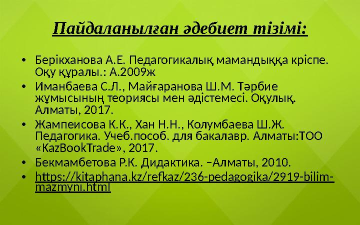Пайдаланылған әдебиет тізімі: • Берікханова А.Е. Педагогикалық мамандыққа кріспе. Оқу құралы.: А.2009ж • Иманбаева С.Л., Майғ