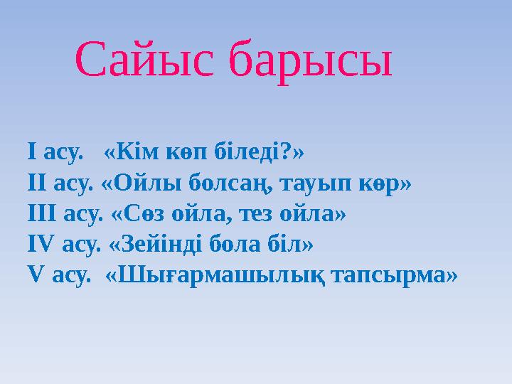 Сайыс барысы I асу. «Кім көп біледі?» II асу. «Ойлы болсаң, тауып көр» III асу. «Сөз ойла, тез ойла» IV асу. «Зейінді бола біл