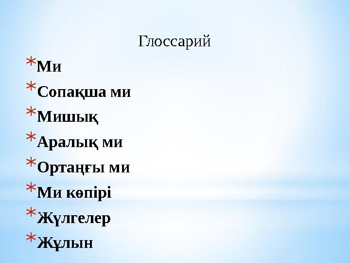 Глоссарий * Ми * Сопақша ми * Мишық * Аралық ми * Ортаңғы ми * Ми көпірі * Жүлгелер * Жұлын