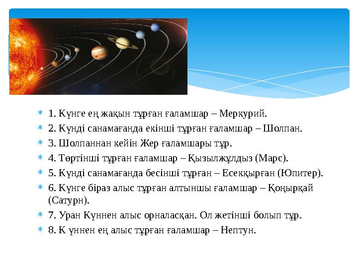  1. Күнге ең жақын тұрған ғаламшар – Меркурий.  2. Күнді санамағанда екінші тұрған ғаламшар – Шолпан.  3. Шолпаннан кейін Жер