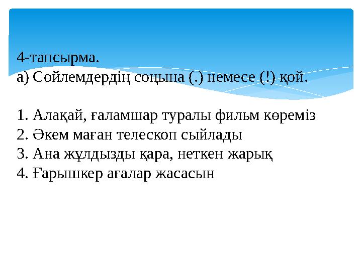 4-тапсырма. а) Сөйлемдердің соңына (.) немесе (!) қой. 1. Алақай, ғаламшар туралы фильм көреміз 2. Әкем маған телескоп сыйлады